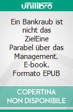 Ein Bankraub ist nicht das ZielEine Parabel über das Management. E-book. Formato EPUB ebook