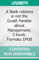 A Bank robbery is not the GoalA Parable about Management. E-book. Formato EPUB ebook