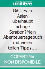 Gibt es in Asien überhaupt richtige Straßen?Mein Abenteuertagebuch mit vielen tollen Tipps. E-book. Formato EPUB ebook