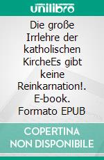 Die große Irrlehre der katholischen KircheEs gibt keine Reinkarnation!. E-book. Formato EPUB ebook