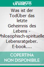 Was ist der TodÜber das letzte Geheimnis des Lebens - Philosophisch-spiritueller Lebensratgeber. E-book. Formato EPUB ebook
