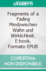Fragments of a Fading Mindzwischen Wahn und Wirklichkeit. E-book. Formato EPUB ebook