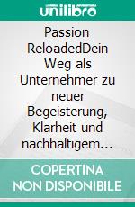 Passion ReloadedDein Weg als Unternehmer zu neuer Begeisterung, Klarheit und nachhaltigem Erfolg. E-book. Formato EPUB ebook