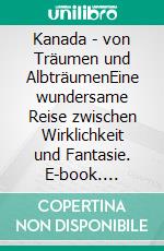 Kanada - von Träumen und AlbträumenEine wundersame Reise zwischen Wirklichkeit und Fantasie. E-book. Formato EPUB ebook