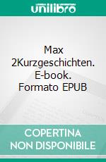 Max 2Kurzgeschichten. E-book. Formato EPUB ebook