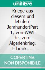 Kriege aus diesem und letzdem JahrhundertPart 1, von WWI bis zum Algerienkrieg. E-book. Formato EPUB ebook
