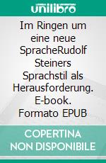 Im Ringen um eine neue SpracheRudolf Steiners Sprachstil als Herausforderung. E-book. Formato EPUB ebook