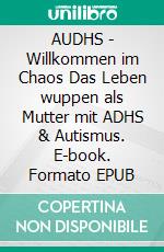 AUDHS - Willkommen im Chaos Das Leben wuppen als Mutter mit ADHS & Autismus. E-book. Formato EPUB ebook