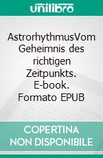 AstrorhythmusVom Geheimnis des richtigen Zeitpunkts. E-book. Formato EPUB ebook