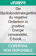 Die GlückskindstrategieWie du negative Gedanken in positive Energie verwandelst. E-book. Formato EPUB ebook