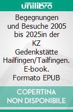 Begegnungen und Besuche 2005 bis 2025in der KZ Gedenkstätte Hailfingen/Tailfingen. E-book. Formato EPUB ebook