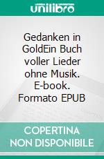 Gedanken in GoldEin Buch voller Lieder ohne Musik. E-book. Formato EPUB ebook