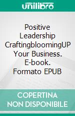Positive Leadership CraftingbloomingUP Your Business. E-book. Formato EPUB ebook