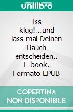 Iss klug!...und lass mal Deinen Bauch entscheiden.. E-book. Formato EPUB ebook