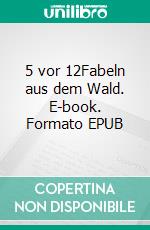 5 vor 12Fabeln aus dem Wald. E-book. Formato EPUB ebook
