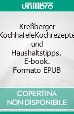Kreßberger KochhäfeleKochrezepte und Haushaltstipps. E-book. Formato EPUB ebook