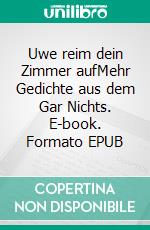 Uwe reim dein Zimmer aufMehr Gedichte aus dem Gar Nichts. E-book. Formato EPUB ebook