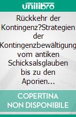 Rückkehr der Kontingenz?Strategien der Kontingenzbewältigung vom antiken Schicksalsglauben bis zu den Aporien Nietzsches und der Postmodernen. E-book. Formato EPUB ebook