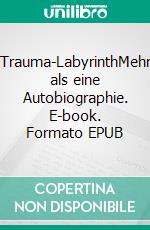 Trauma-LabyrinthMehr als eine Autobiographie. E-book. Formato EPUB ebook