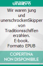 Wir waren jung und unerschrockenSkipper von Traditionsschiffen erzählen. E-book. Formato EPUB ebook