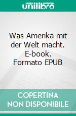 Was Amerika mit der Welt macht. E-book. Formato EPUB ebook