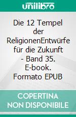 Die 12 Tempel der ReligionenEntwürfe für die Zukunft - Band 35. E-book. Formato EPUB ebook