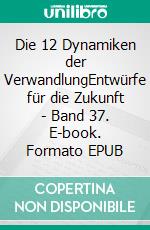 Die 12 Dynamiken der VerwandlungEntwürfe für die Zukunft - Band 37. E-book. Formato EPUB ebook