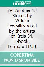 Yet Another 13 Stories by William Lewisillustrated by the artists of Kreis 34. E-book. Formato EPUB ebook