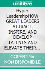 Hyper LeadershipHOW GREAT LEADERS ATTRACT, INSPIRE, AND DEVELOP TALENTS AND ELEVATE THEIR SUCCESS. E-book. Formato EPUB ebook