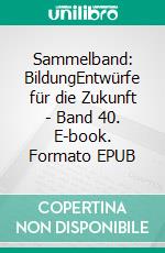 Sammelband: BildungEntwürfe für die Zukunft - Band 40. E-book. Formato EPUB ebook