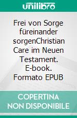 Frei von Sorge füreinander sorgenChristian Care im Neuen Testament. E-book. Formato EPUB ebook
