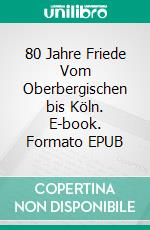 80 Jahre Friede Vom Oberbergischen bis Köln. E-book. Formato EPUB ebook