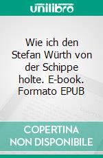 Wie ich den Stefan Würth von der Schippe holte. E-book. Formato EPUB ebook