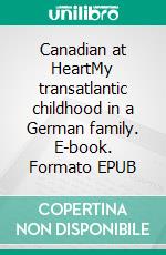 Canadian at HeartMy transatlantic childhood in a German family. E-book. Formato EPUB ebook