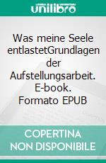 Was meine Seele entlastetGrundlagen der Aufstellungsarbeit. E-book. Formato EPUB ebook