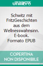 Schwitz mit FritzGeschichten aus dem Wellnesswahnsinn. E-book. Formato EPUB ebook