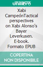 Xabi CampeónTactical perspectives on Xabi Alonso's Bayer Leverkusen. E-book. Formato EPUB ebook