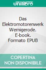 Das Elektromotorenwerk Wernigerode. E-book. Formato EPUB ebook