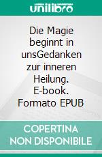 Die Magie beginnt in unsGedanken zur inneren Heilung. E-book. Formato EPUB ebook