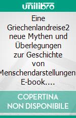 Eine Griechenlandreise2 neue Mythen und Überlegungen zur Geschichte von Menschendarstellungen. E-book. Formato EPUB ebook