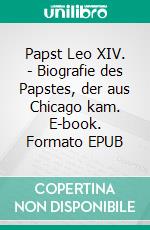 Papst Leo XIV. - Biografie des Papstes, der aus Chicago kam. E-book. Formato EPUB ebook
