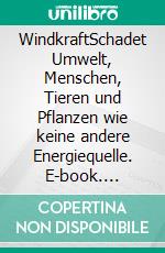 WindkraftSchadet Umwelt, Menschen, Tieren und Pflanzen wie keine andere Energiequelle. E-book. Formato EPUB ebook