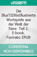 Die IllusTIERteIllustrierte Wortspiele aus der Welt der Tiere: Teil 1. E-book. Formato EPUB ebook
