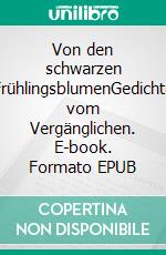 Von den schwarzen FrühlingsblumenGedichte vom Vergänglichen. E-book. Formato EPUB ebook