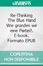 Re-Thinking >>The Blue Hand<<Wie gründen wir eine Partei?. E-book. Formato EPUB ebook