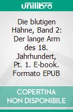 Die blutigen Hähne, Band 2: Der lange Arm des 18. Jahrhundert, Pt. 1. E-book. Formato EPUB ebook