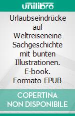 Urlaubseindrücke auf Weltreiseneine Sachgeschichte mit bunten Illustrationen. E-book. Formato EPUB ebook