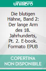 Die blutigen Hähne, Band 2: Der lange Arm des 18. Jahrhunderts, Pt. 2. E-book. Formato EPUB ebook
