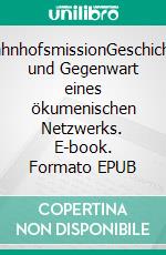 BahnhofsmissionGeschichte und Gegenwart eines ökumenischen Netzwerks. E-book. Formato EPUB ebook