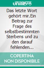 Das letzte Wort gehört mir.Ein Beitrag zur Frage des selbstbestimmten Sterbens und zu den darauf fehlenden Antworten von Staat und Gesellschaft. E-book. Formato EPUB ebook